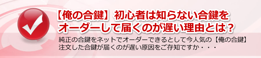 【俺の合鍵】初心者は知らない合鍵をオーダーして届くのが遅い理由？